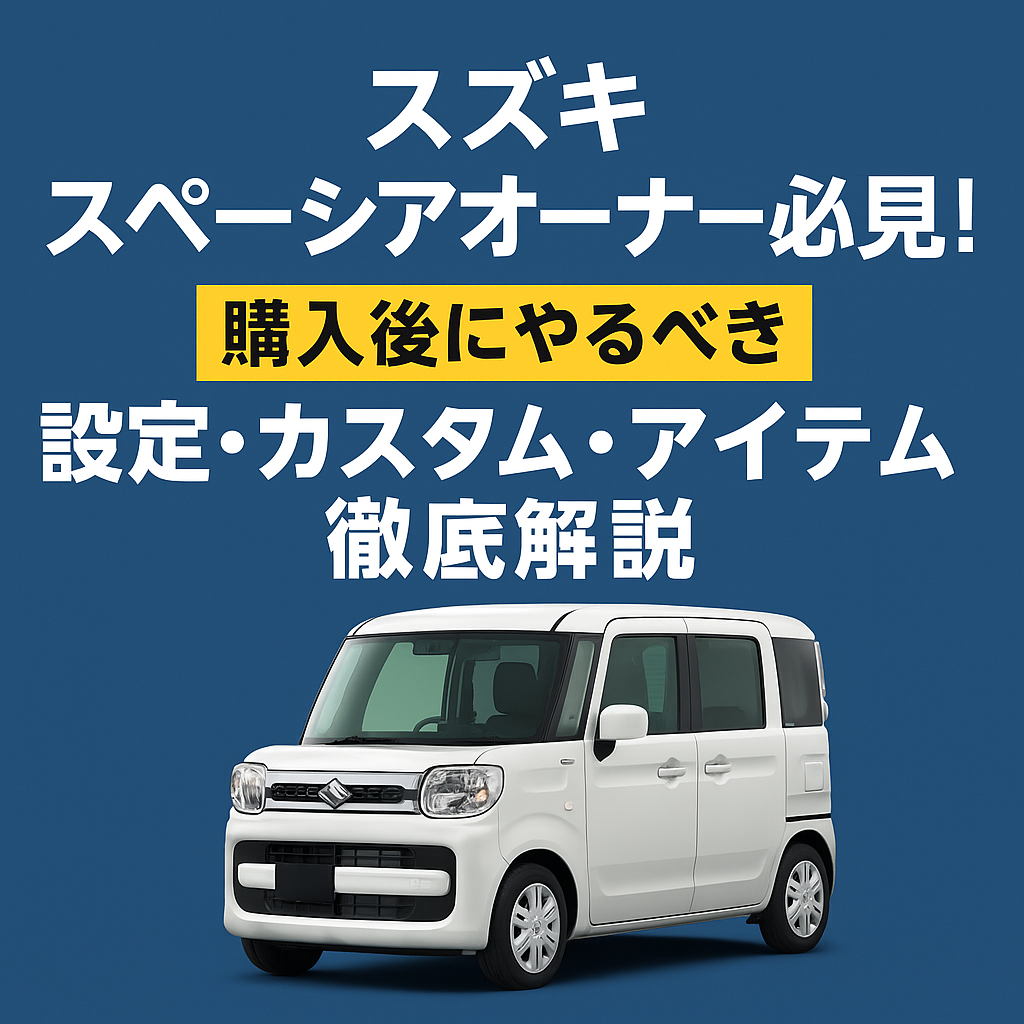 【完全保存版】スズキ スペーシアオーナー必見!購入後にやるべき設定・人気カスタム・維持費・おすすめアイテム徹底解説