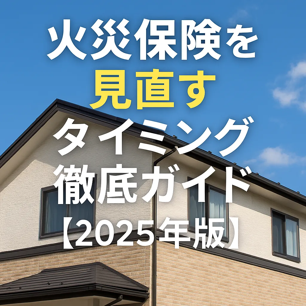 火災保険を見直すタイミング徹底ガイド【2025年版】