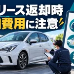 カーリースの返却時に追加費用はかかる？走行距離・傷・残価精算を契約前に確認する方法
