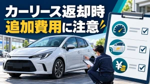 カーリースの返却時に追加費用はかかる？走行距離・傷・残価精算を契約前に確認する方法