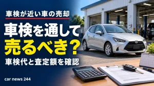 車検が近い車は、通してから売るべき？車検代を払う前に確認したいこと