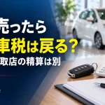 車を売ったら自動車税は戻る？「還付」と「買取店の精算」を分けて考えよう